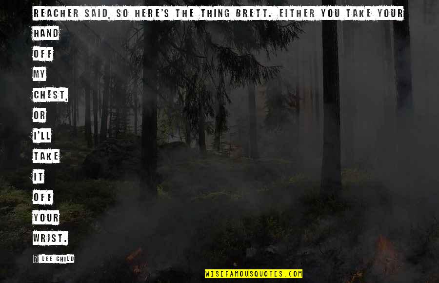 Here's The Thing Quotes By Lee Child: Reacher said, So here's the thing Brett. Either Here's The Thing Quotes By Lee Child: Reacher said, So here's the thing Brett. Either