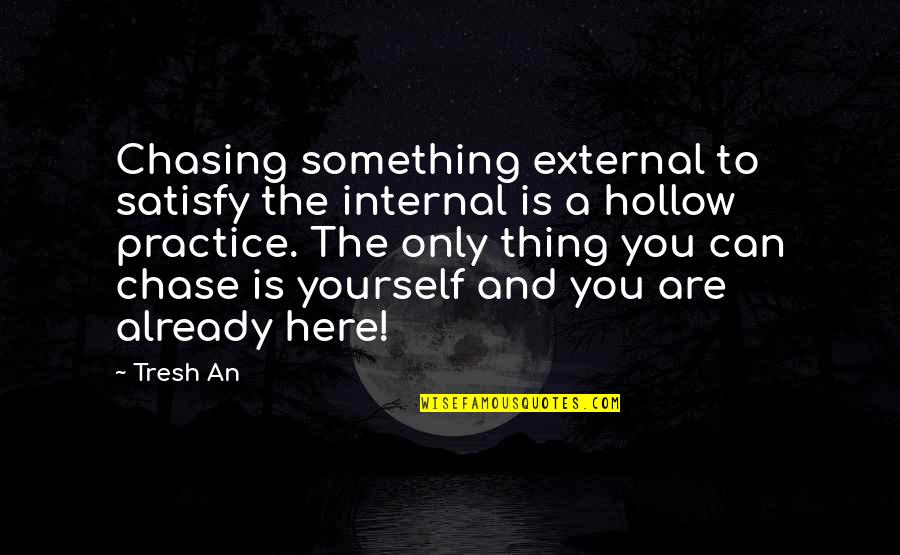 Here's The Thing Quotes By Tresh An: Chasing something external to satisfy the internal is Here's The Thing Quotes By Tresh An: Chasing something external to satisfy the internal is