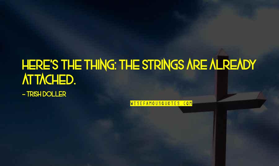 Here's The Thing Quotes By Trish Doller: Here's the thing: the strings are already attached. Here's The Thing Quotes By Trish Doller: Here's the thing: the strings are already attached.