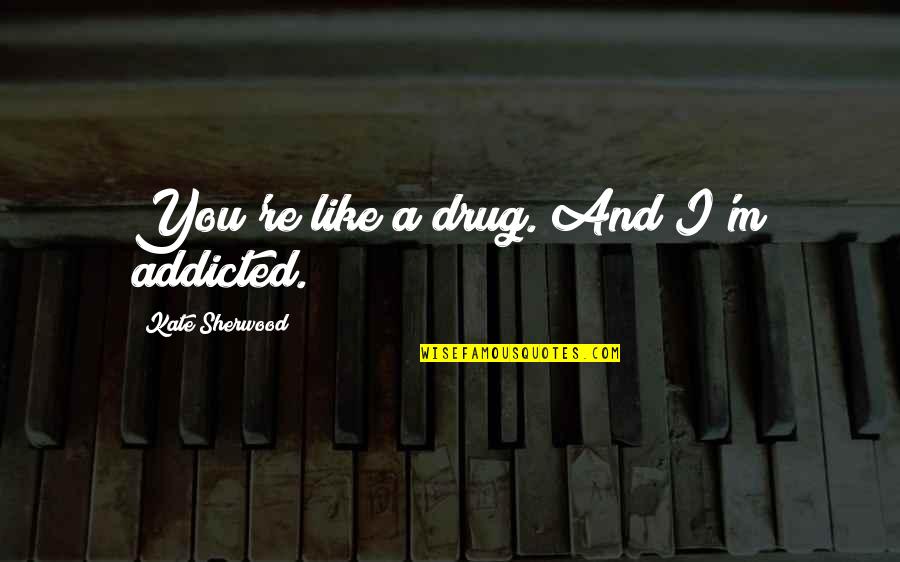 Here's To Never Growing Up Quotes By Kate Sherwood: You're like a drug. And I'm addicted.