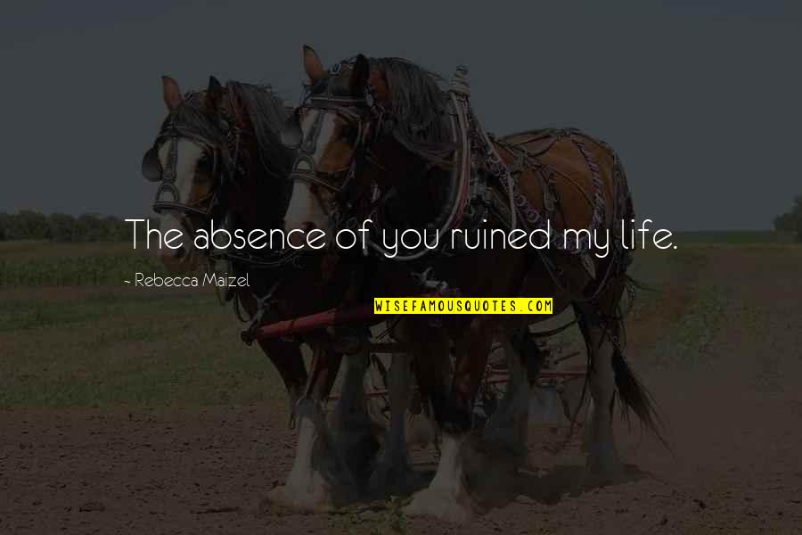Heres To The Moms Quotes By Rebecca Maizel: The absence of you ruined my life. Heres To The Moms Quotes By Rebecca Maizel: The absence of you ruined my life.
