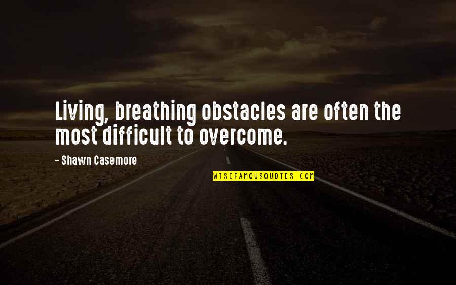 Here's To The Sleepless Nights Quotes By Shawn Casemore: Living, breathing obstacles are often the most difficult