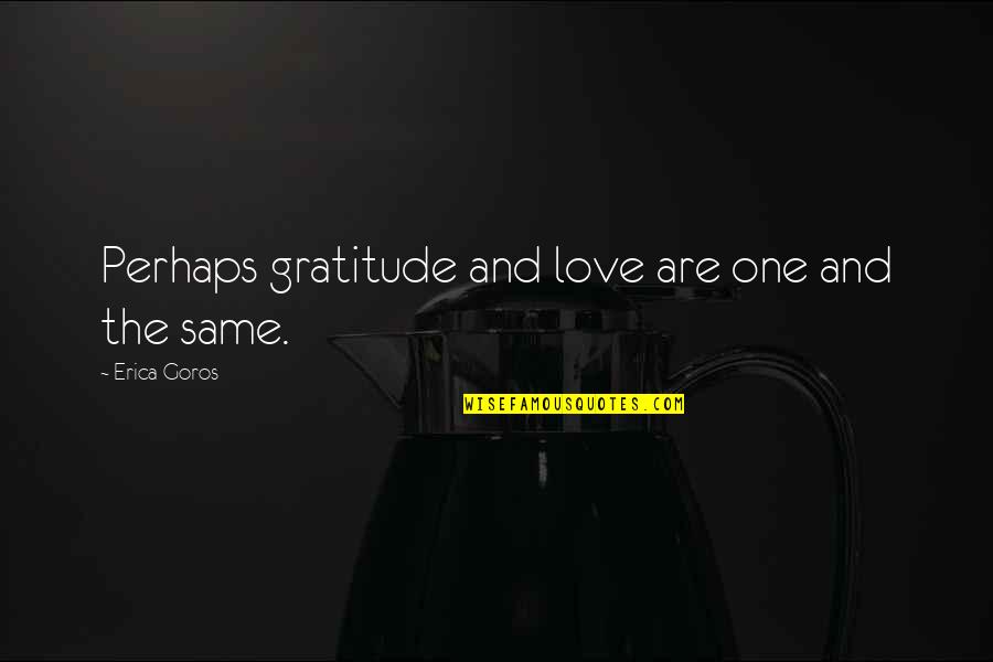 Heres To Those Who Wish Us Well Quotes By Erica Goros: Perhaps gratitude and love are one and the Heres To Those Who Wish Us Well Quotes By Erica Goros: Perhaps gratitude and love are one and the
