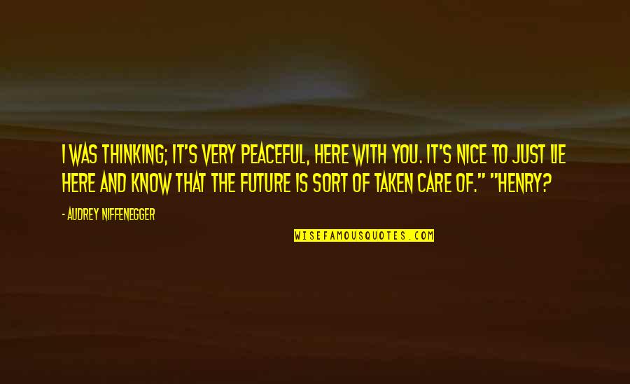 Here's To You Quotes By Audrey Niffenegger: I was thinking; it's very peaceful, here with