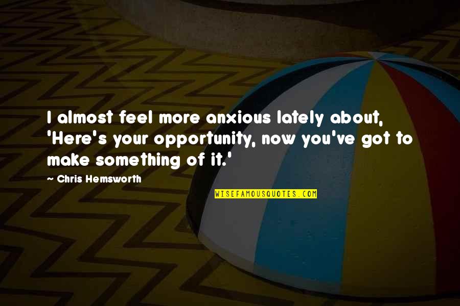 Here's To You Quotes By Chris Hemsworth: I almost feel more anxious lately about, 'Here's