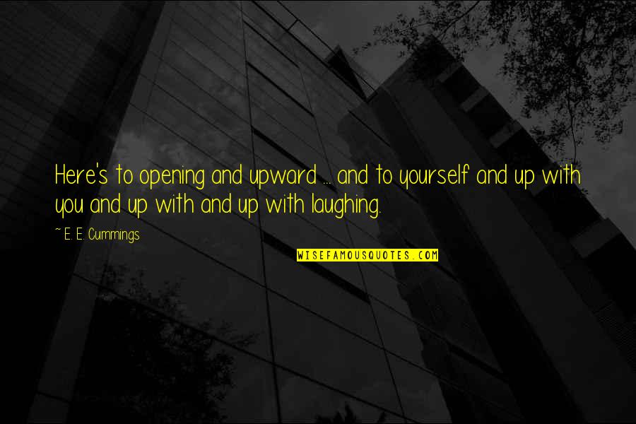 Here's To You Quotes By E. E. Cummings: Here's to opening and upward ... and to