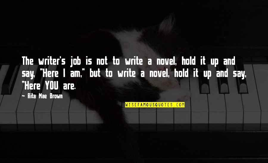 Here's To You Quotes By Rita Mae Brown: The writer's job is not to write a