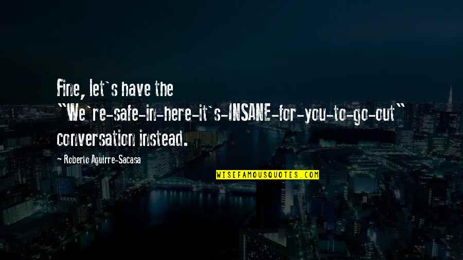 Here's To You Quotes By Roberto Aguirre-Sacasa: Fine, let's have the "We're-safe-in-here-it's-INSANE-for-you-to-go-out" conversation instead.