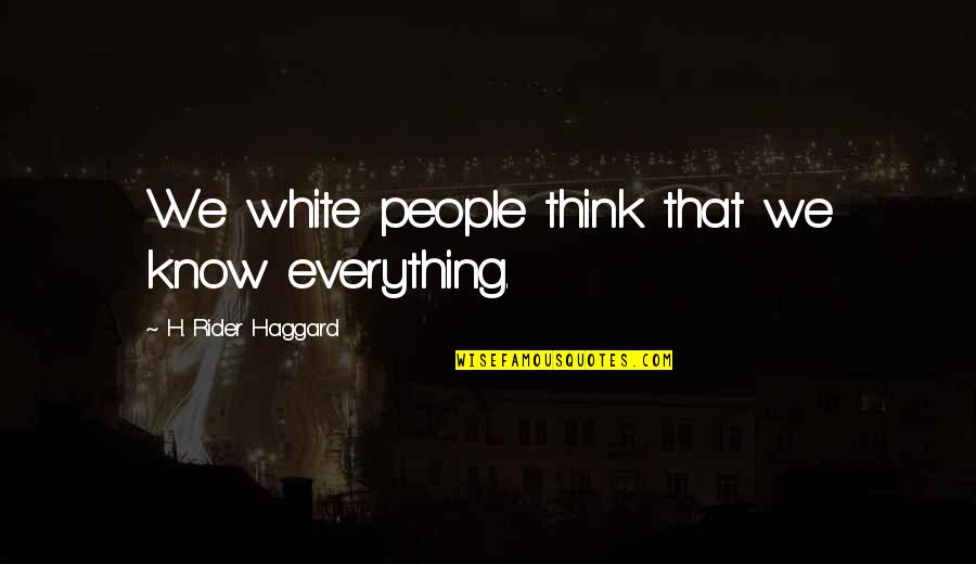 Hereself Quotes By H. Rider Haggard: We white people think that we know everything. Hereself Quotes By H. Rider Haggard: We white people think that we know everything.