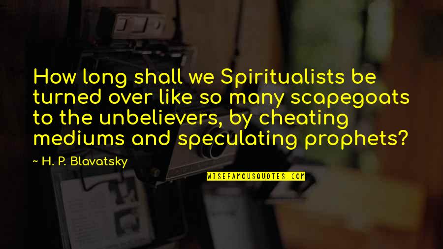 Hereses Quotes By H. P. Blavatsky: How long shall we Spiritualists be turned over