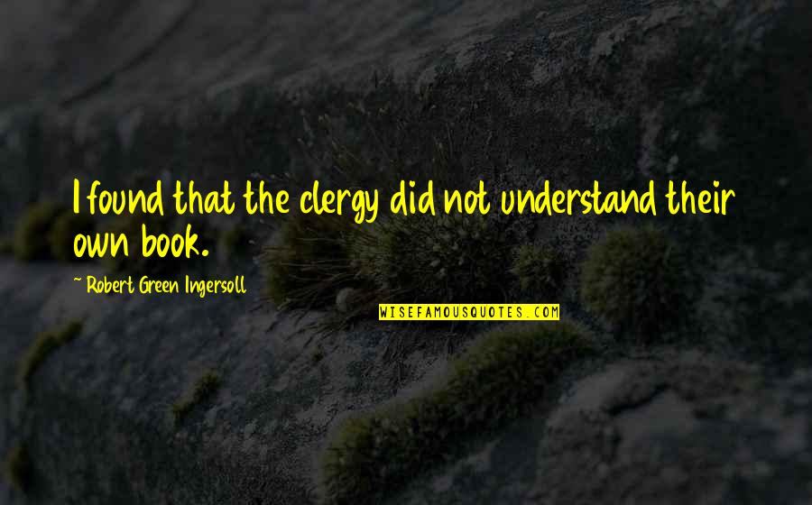 Hereses Quotes By Robert Green Ingersoll: I found that the clergy did not understand