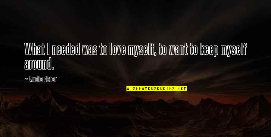 Heresies Pronunciation Quotes By Amelie Fisher: What I needed was to love myself, to Heresies Pronunciation Quotes By Amelie Fisher: What I needed was to love myself, to