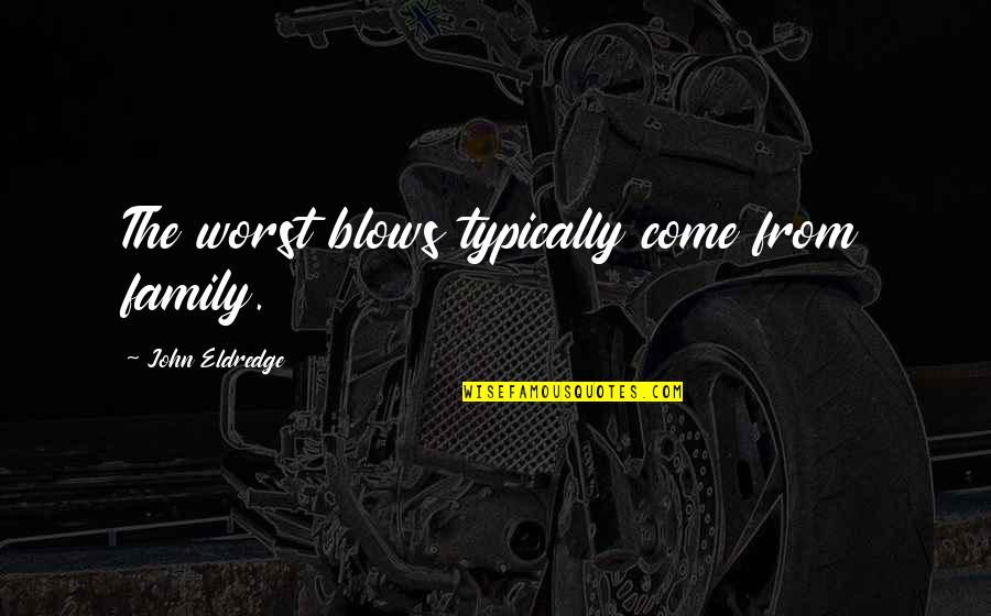 Heresies Pronunciation Quotes By John Eldredge: The worst blows typically come from family. Heresies Pronunciation Quotes By John Eldredge: The worst blows typically come from family.