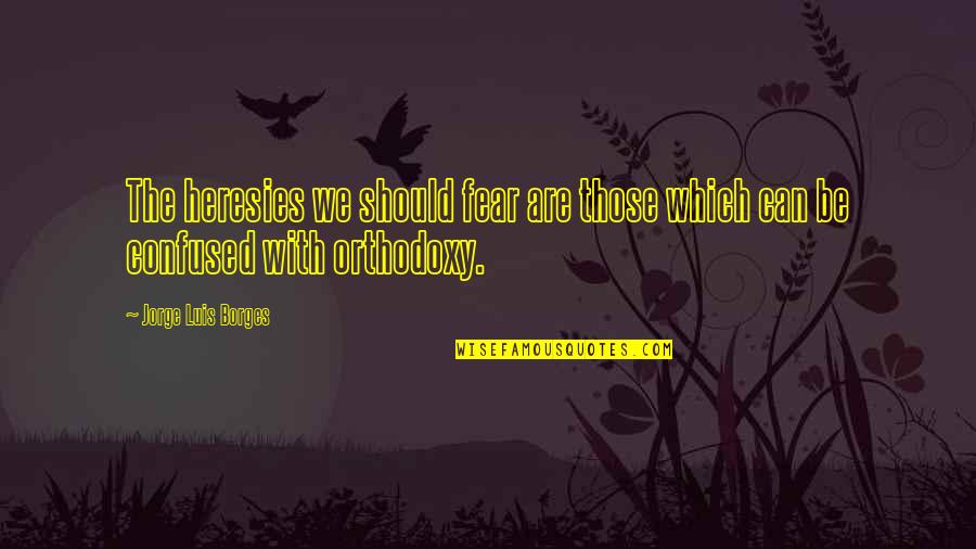 Heresies Quotes By Jorge Luis Borges: The heresies we should fear are those which Heresies Quotes By Jorge Luis Borges: The heresies we should fear are those which