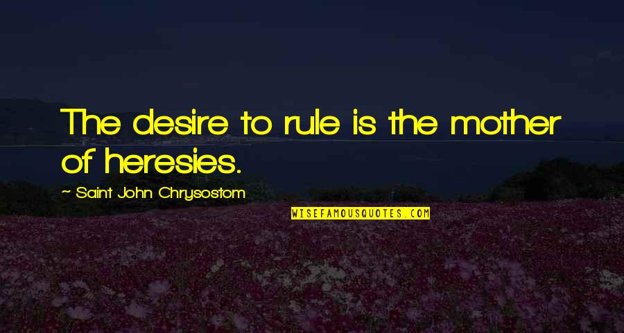 Heresies Quotes By Saint John Chrysostom: The desire to rule is the mother of