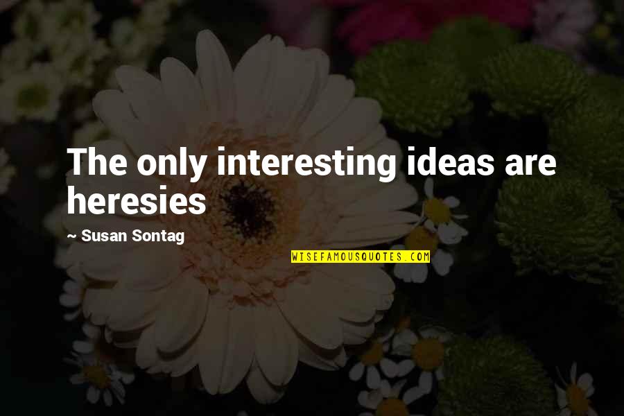 Heresies Quotes By Susan Sontag: The only interesting ideas are heresies