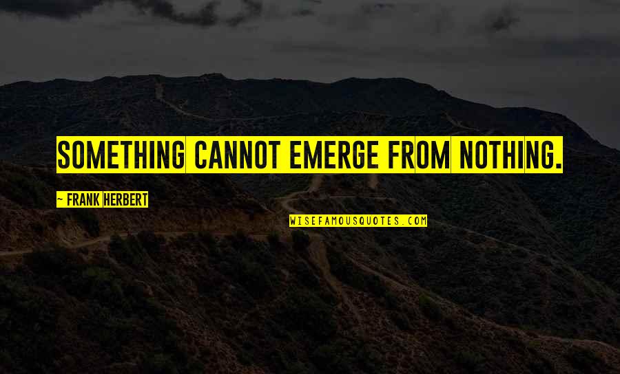 Heresthetics Quotes By Frank Herbert: Something cannot emerge from nothing. Heresthetics Quotes By Frank Herbert: Something cannot emerge from nothing.