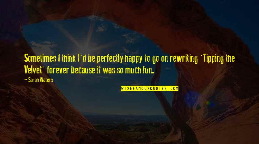 Heresthetics Quotes By Sarah Waters: Sometimes I think I'd be perfectly happy to Heresthetics Quotes By Sarah Waters: Sometimes I think I'd be perfectly happy to