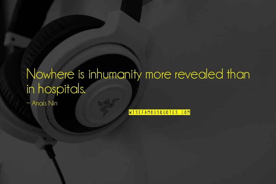 Heresy Bible Quotes By Anais Nin: Nowhere is inhumanity more revealed than in hospitals.