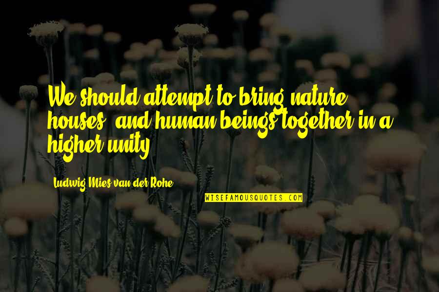 Heretick Defined Quotes By Ludwig Mies Van Der Rohe: We should attempt to bring nature, houses, and