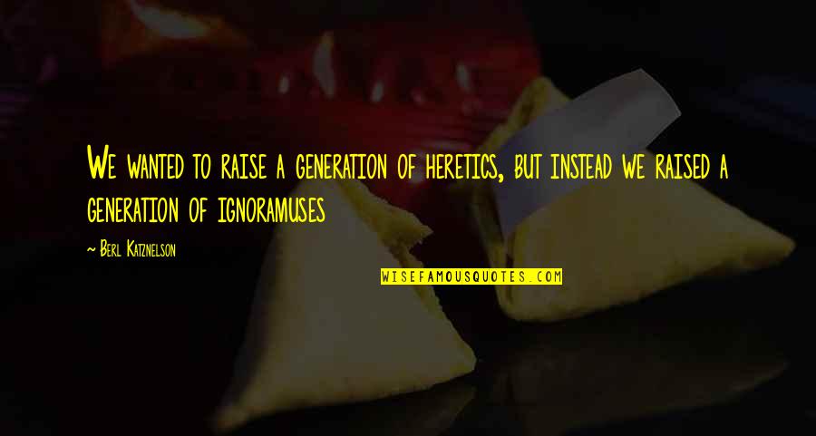 Heretics Quotes By Berl Katznelson: We wanted to raise a generation of heretics, Heretics Quotes By Berl Katznelson: We wanted to raise a generation of heretics,