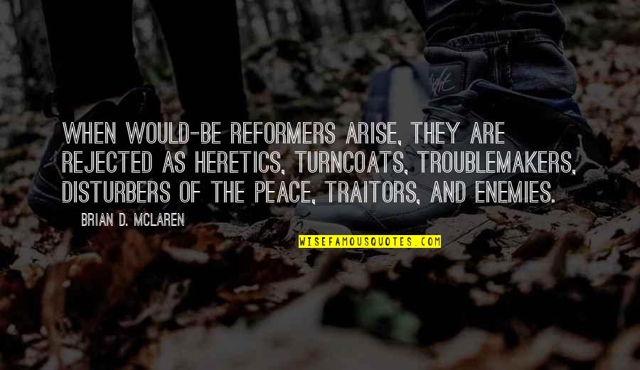 Heretics Quotes By Brian D. McLaren: When would-be reformers arise, they are rejected as Heretics Quotes By Brian D. McLaren: When would-be reformers arise, they are rejected as
