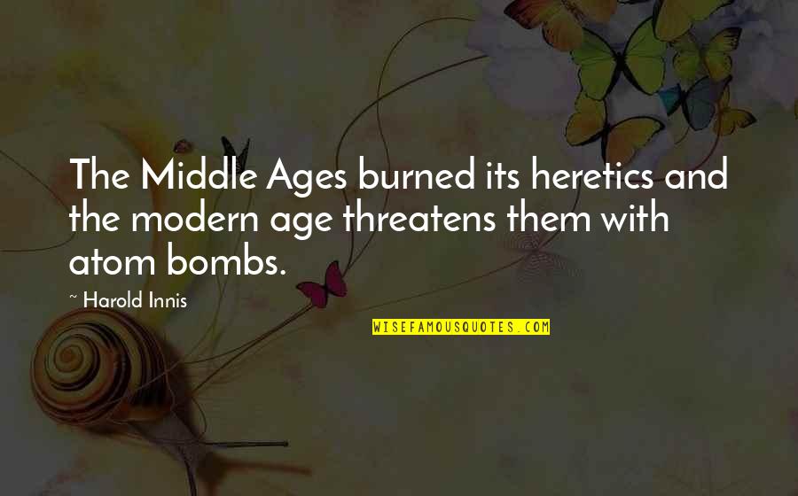 Heretics Quotes By Harold Innis: The Middle Ages burned its heretics and the Heretics Quotes By Harold Innis: The Middle Ages burned its heretics and the