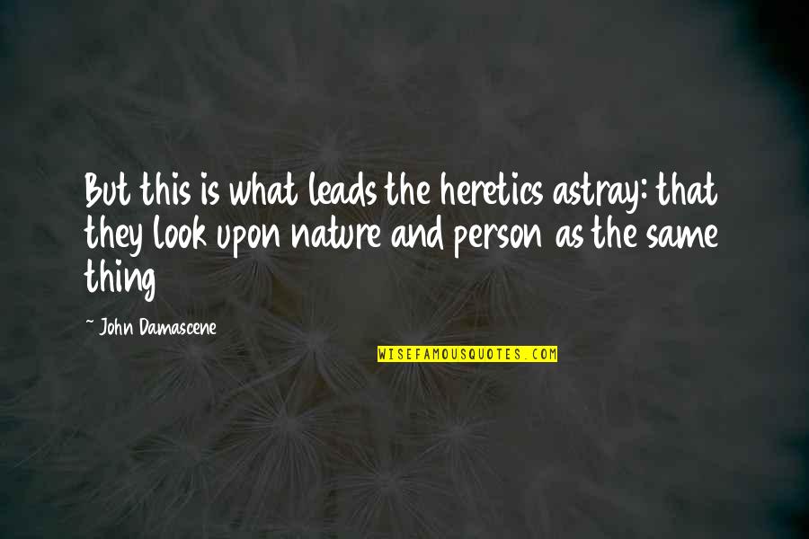 Heretics Quotes By John Damascene: But this is what leads the heretics astray: Heretics Quotes By John Damascene: But this is what leads the heretics astray: