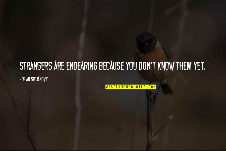 Heretofore Quotes By Dejan Stojanovic: Strangers are endearing because you don't know them