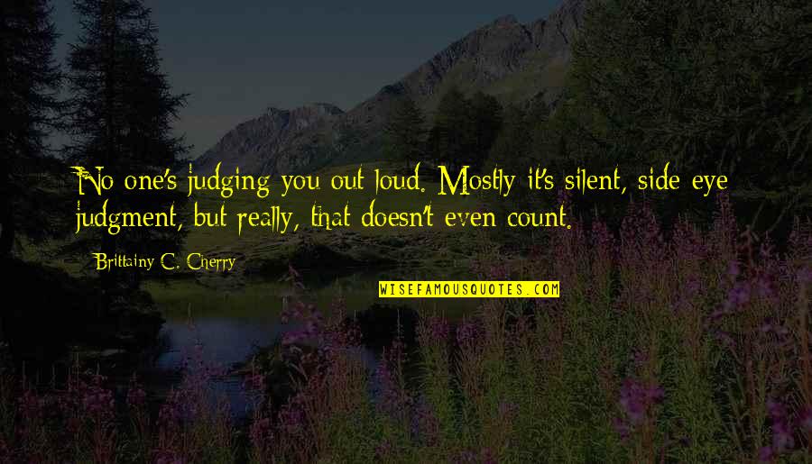Herewini Jones Quotes By Brittainy C. Cherry: No one's judging you out loud. Mostly it's Herewini Jones Quotes By Brittainy C. Cherry: No one's judging you out loud. Mostly it's