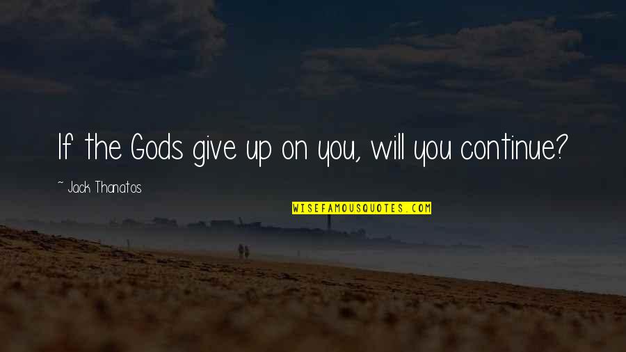 Herey Daner Quotes By Jack Thanatos: If the Gods give up on you, will Herey Daner Quotes By Jack Thanatos: If the Gods give up on you, will