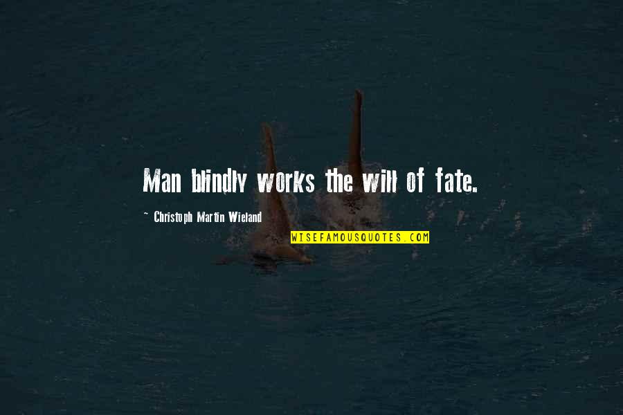 Hereyah Quotes By Christoph Martin Wieland: Man blindly works the will of fate. Hereyah Quotes By Christoph Martin Wieland: Man blindly works the will of fate.