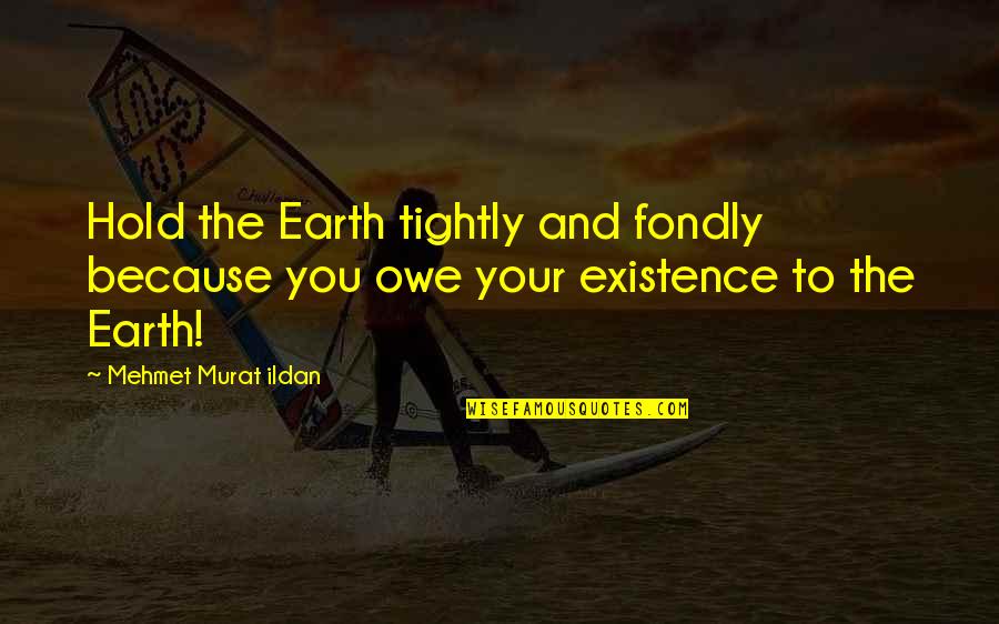Hereyah Quotes By Mehmet Murat Ildan: Hold the Earth tightly and fondly because you Hereyah Quotes By Mehmet Murat Ildan: Hold the Earth tightly and fondly because you
