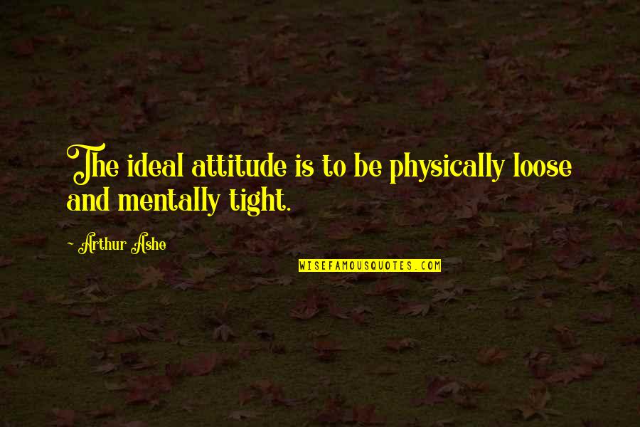 Hereyes Quotes By Arthur Ashe: The ideal attitude is to be physically loose