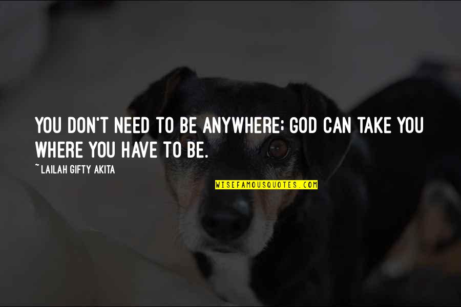 Herfurth Meats Quotes By Lailah Gifty Akita: You don't need to be anywhere; God can Herfurth Meats Quotes By Lailah Gifty Akita: You don't need to be anywhere; God can
