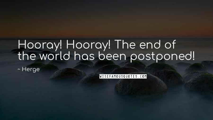 Herge quotes: Hooray! Hooray! The end of the world has been postponed!