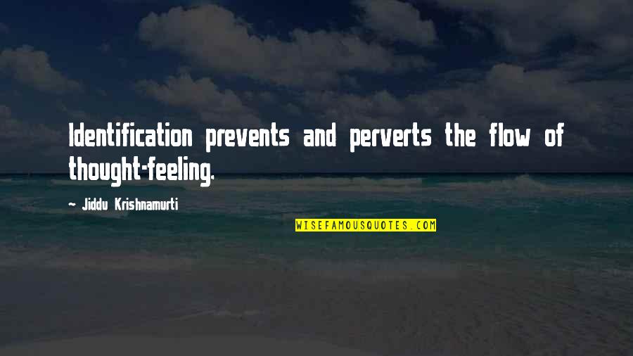 Herif Ne Quotes By Jiddu Krishnamurti: Identification prevents and perverts the flow of thought-feeling.