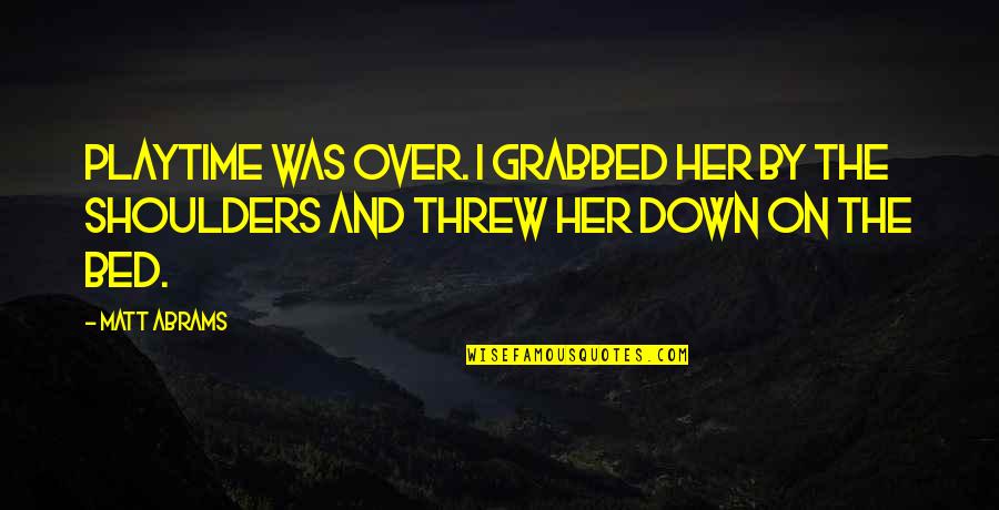 Heriffic Quotes By Matt Abrams: Playtime was over. I grabbed her by the