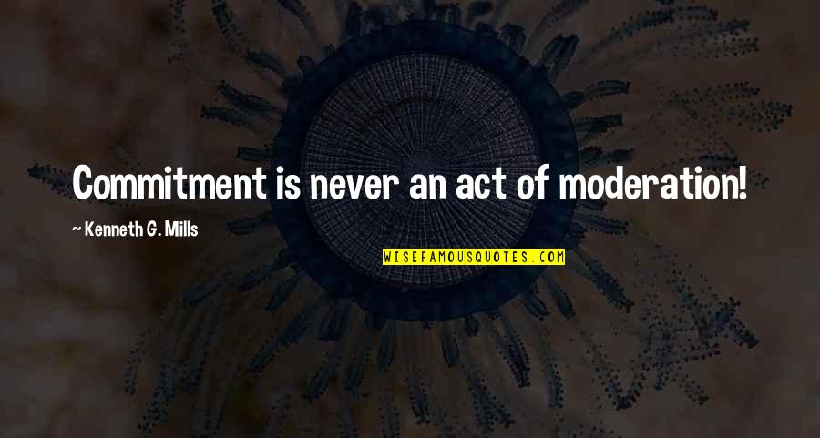 Heriford Scott Quotes By Kenneth G. Mills: Commitment is never an act of moderation!