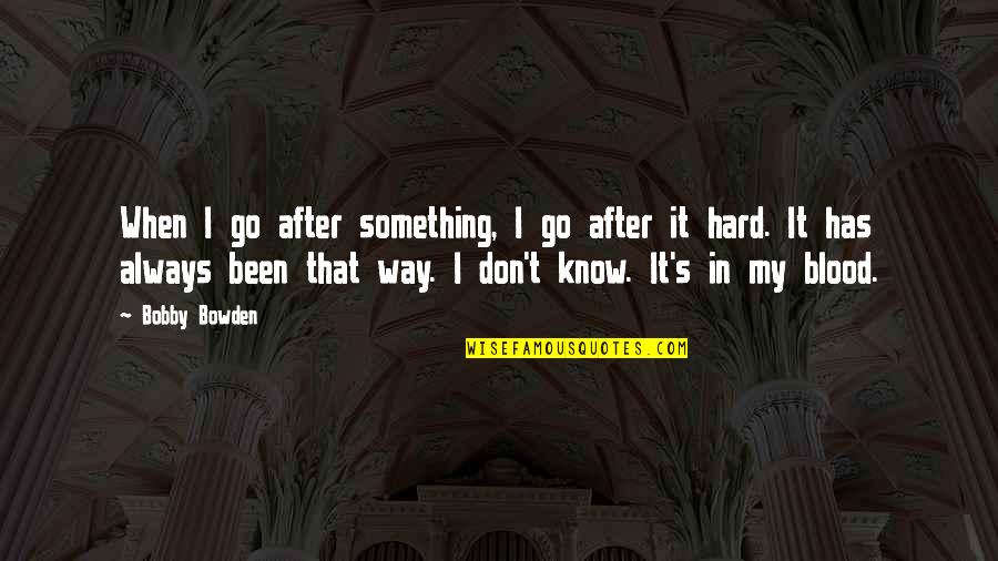 Herilda Quotes By Bobby Bowden: When I go after something, I go after