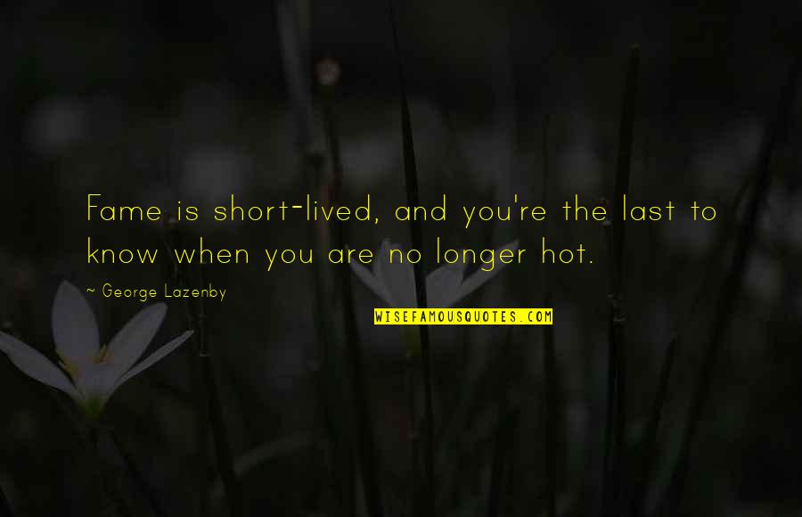 Herisson Tout Quotes By George Lazenby: Fame is short-lived, and you're the last to