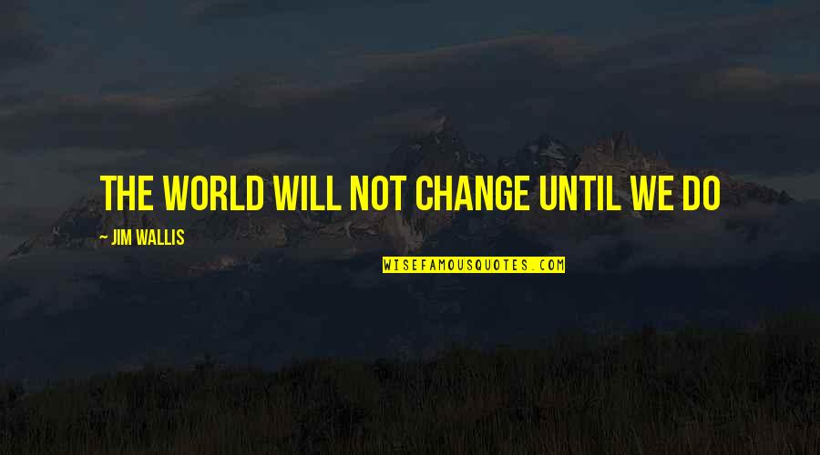 Herisson Tout Quotes By Jim Wallis: The world will not change until we do