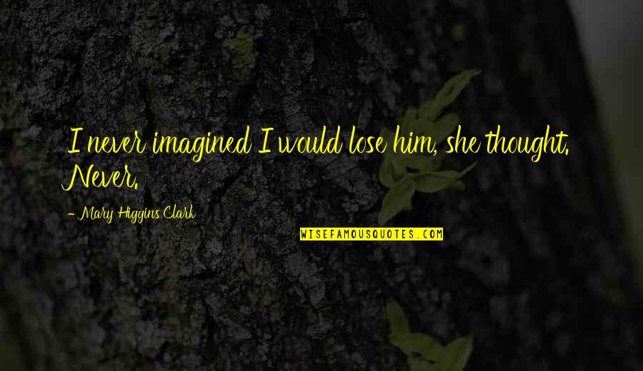 Herisson Tout Quotes By Mary Higgins Clark: I never imagined I would lose him, she