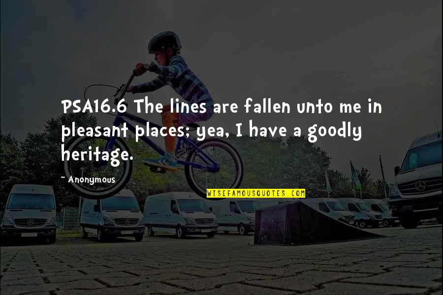 Heritage Quotes By Anonymous: PSA16.6 The lines are fallen unto me in