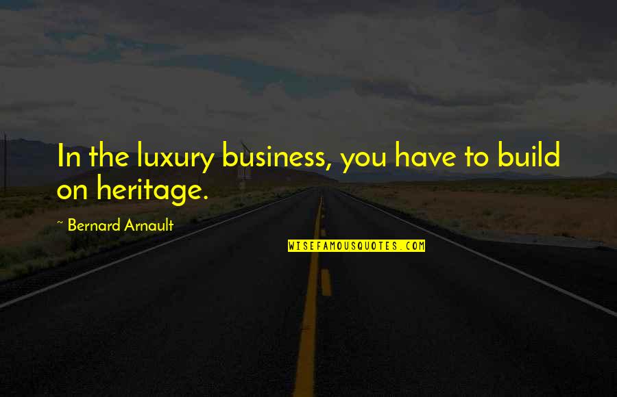 Heritage Quotes By Bernard Arnault: In the luxury business, you have to build