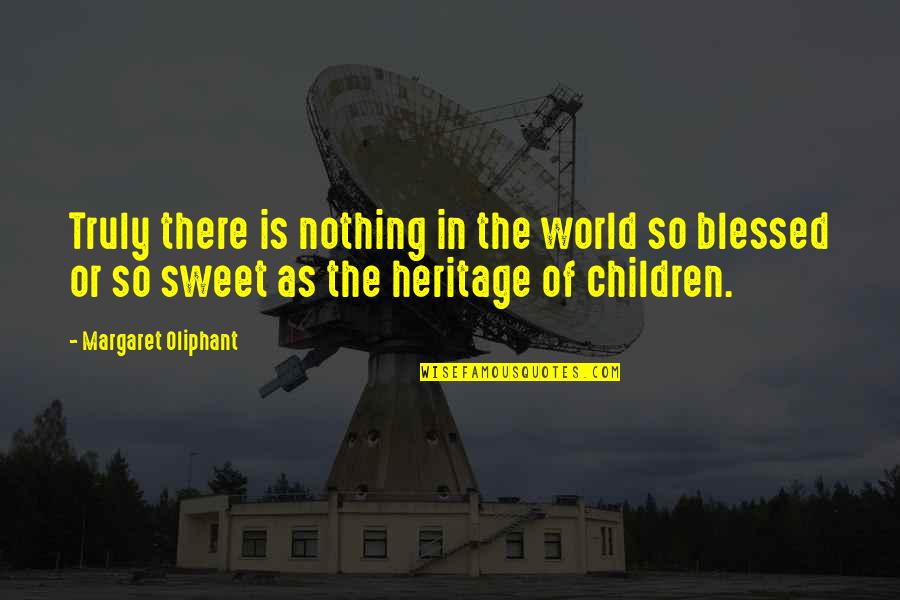 Heritage Quotes By Margaret Oliphant: Truly there is nothing in the world so