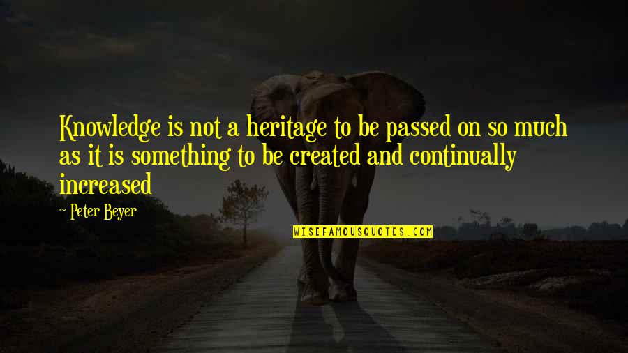 Heritage Quotes By Peter Beyer: Knowledge is not a heritage to be passed