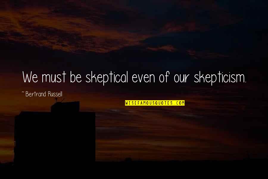 Heritier Makambo Quotes By Bertrand Russell: We must be skeptical even of our skepticism. Heritier Makambo Quotes By Bertrand Russell: We must be skeptical even of our skepticism.