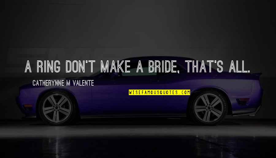 Heritier Reservataire Quotes By Catherynne M Valente: A ring don't make a bride, that's all.