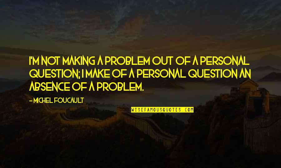 Heritiers Du Quotes By Michel Foucault: I'm not making a problem out of a